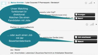 Unser Matching
funktioniert bi-
direktional:
Matchen Sie einen
Kandidaten mit Jobs
... oder auch einen Job
mit der
Bewerberdatenbank
 
