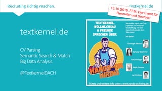 Semantic Recruitment Technology
textkernel.deRecruiting richtig machen.
textkernel.de
CVParsing
SemanticSearch&Match
BigDataAnalysis
@TextkernelDACH
 