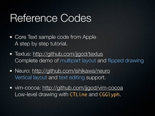 Reference Codes
Core Text sample code from Apple
A step by step tutorial.
Textus: http://github.com/jjgod/textus
Complete ...