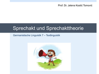 Sprechakt und Sprechakttheorie
Germanistische Linguistik 7 – Textlinguistik
Prof. Dr. Jelena Kostić Tomović
 