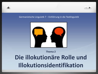 Thema 2
Die illokutionäre Rolle und
Illokutionsidentifikation
Germanistische Linguistik 7 − Einführung in die Textlinguistik
 