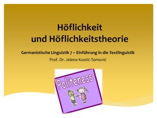 Höflichkeit
und Höflichkeitstheorie
Germanistische Linguistik 7 − Einführung in die Textlinguistik
Prof. Dr. Jelena Kostić-Tomović
 