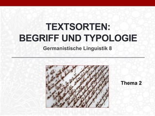 TEXTSORTEN:
BEGRIFF UND TYPOLOGIE
Germanistische Linguistik 8
Thema 2
 