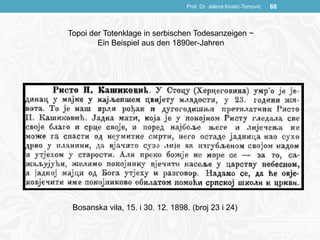 Prof. Dr. Jelena Kostić-Tomović 66
Bosanska vila, 15. i 30. 12. 1898. (broj 23 i 24)
Topoi der Totenklage in serbischen Todesanzeigen −
Ein Beispiel aus den 1890er-Jahren
 
