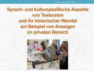 Sprach- und kulturspezifische Aspekte
von Textsorten
und ihr historischer Wandel
am Beispiel von Anzeigen
im privaten Bereich
Prof. Dr. Jelena Kostić-Tomović 7
 