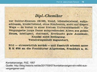 Prof. Dr. Jelena Kostić-Tomović 78
Kontaktanzeige, FAZ, 1957
Quelle: http://blog.historia.net/de/2017/09/07/kontaktanzeigen-ein-relikt-aus-
vergangener-zeit/
 