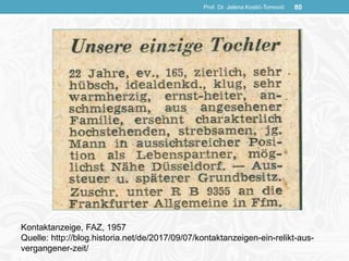 Prof. Dr. Jelena Kostić-Tomović 80
Kontaktanzeige, FAZ, 1957
Quelle: http://blog.historia.net/de/2017/09/07/kontaktanzeigen-ein-relikt-aus-
vergangener-zeit/
 
