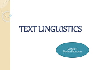 TEXT LINGUISTICS
Lecture 1
Madina Ilhomovna
 
