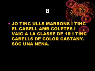 8
• JO TINC ULLS MARRONS I TINC
EL CABELL AMB COLETES I
VAIG A LA CLASSE DE 1R I TINC
CABELLS DE COLOR CASTANY.
SÓC UNA NE...