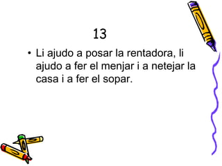 13
• Li ajudo a posar la rentadora, li
ajudo a fer el menjar i a netejar la
casa i a fer el sopar.
 