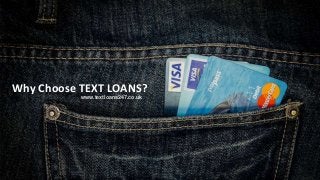 www.textloans247.co.uk
Why Choose TEXT LOANS?
 