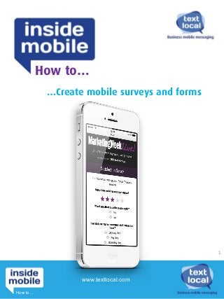 …Create mobile surveys and forms
How to…
www.textlocal.com
1	
  
How to…
 