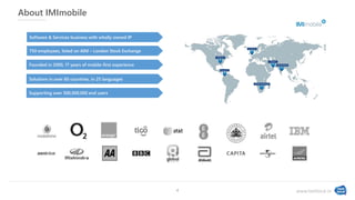 www.textlocal.in
About IMImobile
Software & Services business with wholly owned IP
750 employees, listed on AIM – London Stock Exchange
Founded in 2000, 17 years of mobile-first experience
Solutions in over 60 countries, in 25 languages
Supporting over 500,000,000 end users
4
 