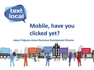 Mobile, have you
             clicked yet?
Jason Palgrave-Jones Business Development Director
 