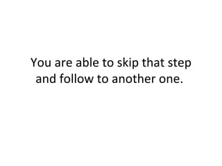 You are able to skip that step and follow to another one.  