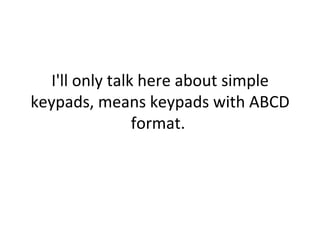 I'll only talk here about simple keypads, means keypads with ABCD format.  
