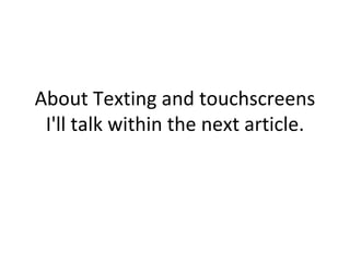About Texting and touchscreens I'll talk within the next article. 