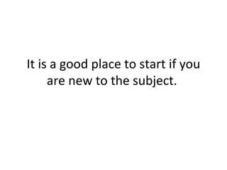 It is a good place to start if you are new to the subject.  