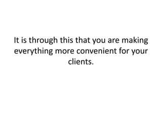 It is through this that you are making everything more convenient for your clients. 
