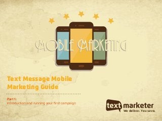 Text Message Mobile
Marketing Guide
Part 1:
Introduction and running your first campaign
We deliver. You save.
Mobile MarketingMobile Marketing
 
