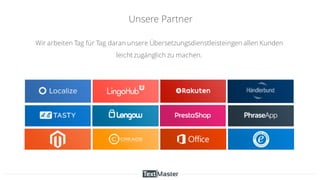 Wir arbeiten Tag für Tag daran unsere Übersetzungsdienstleisteingen allen Kunden
leicht zugänglich zu machen.
Unsere Partner
 