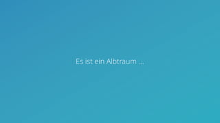 Es ist ein Albtraum …
 