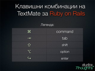 Клавишни комбинации на
 TextMate за Ruby on Rails
         Легенда:

    ⌘               command
    ⇥                 tab
    ⇧                 shift

    ⌥                option

    ↪                enter
 