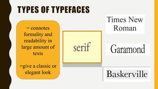 TYPES OF TYPEFACES
= connotes
formality and
readability in
large amount of
texts
=give a classic or
elegant look
 