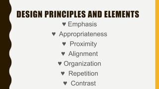 DESIGN PRINCIPLES AND ELEMENTS
♥ Emphasis
♥ Appropriateness
♥ Proximity
♥ Alignment
♥ Organization
♥ Repetition
♥ Contrast
 
