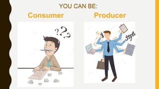 Consumer Producer
YOU CAN BE:
 