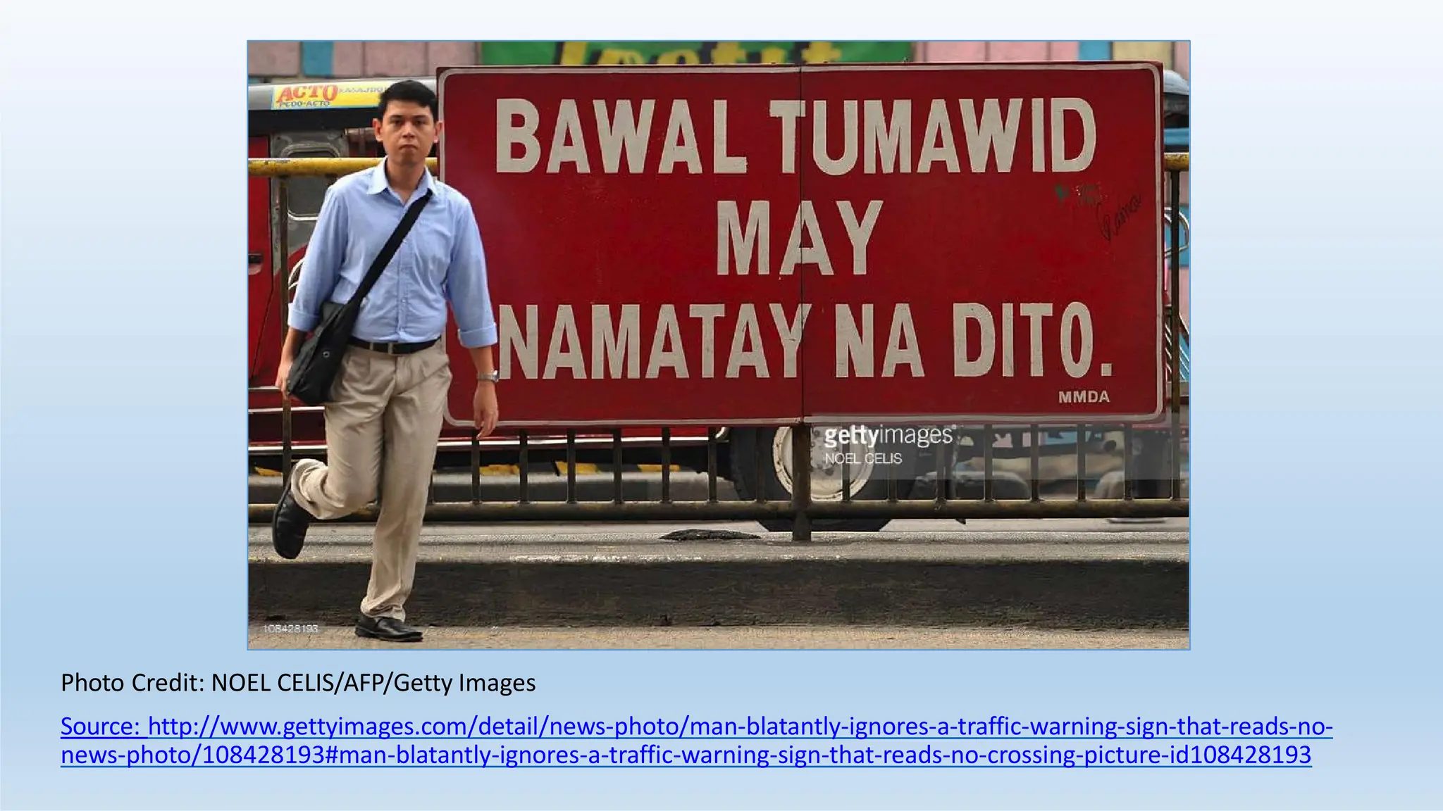 Photo Credit: NOEL CELIS/AFP/Getty Images
Source: http://www.gettyimages.com/detail/news-photo/man-blatantly-ignores-a-traffic-warning-sign-that-reads-no-
news-photo/108428193#man-blatantly-ignores-a-traffic-warning-sign-that-reads-no-crossing-picture-id108428193
 