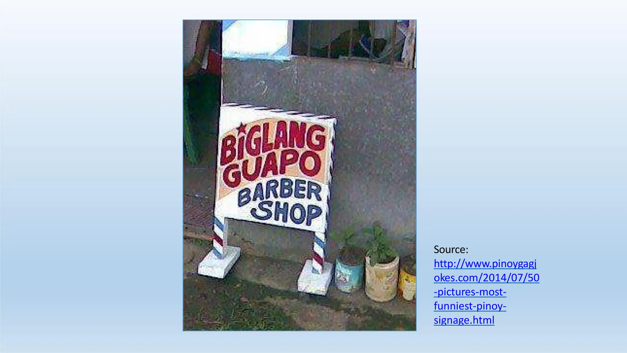 Source:
http://www.pinoygagj
okes.com/2014/07/50
-pictures-most-
funniest-pinoy-
signage.html
 