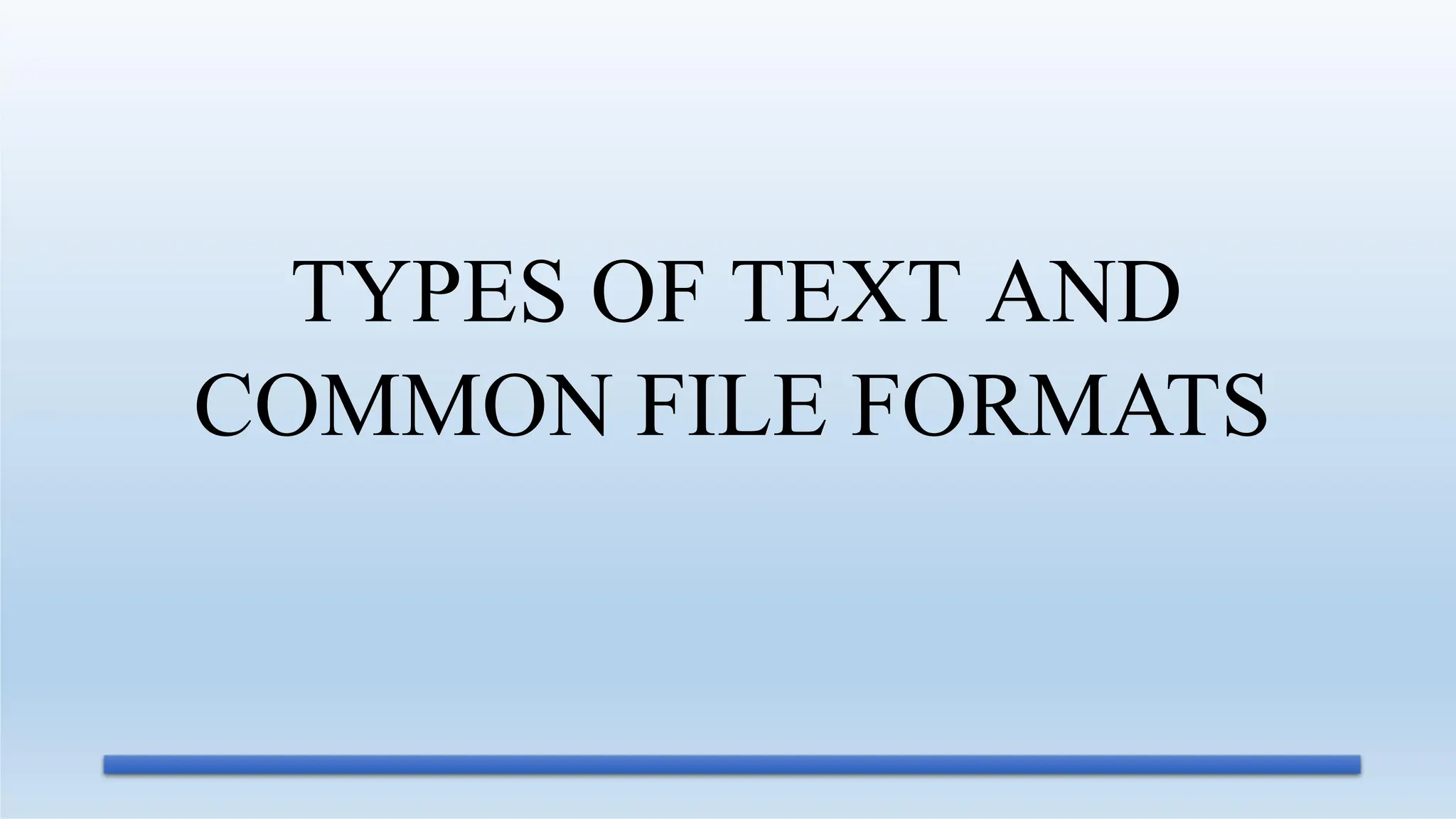 TYPES OF TEXT AND
COMMON FILE FORMATS
 