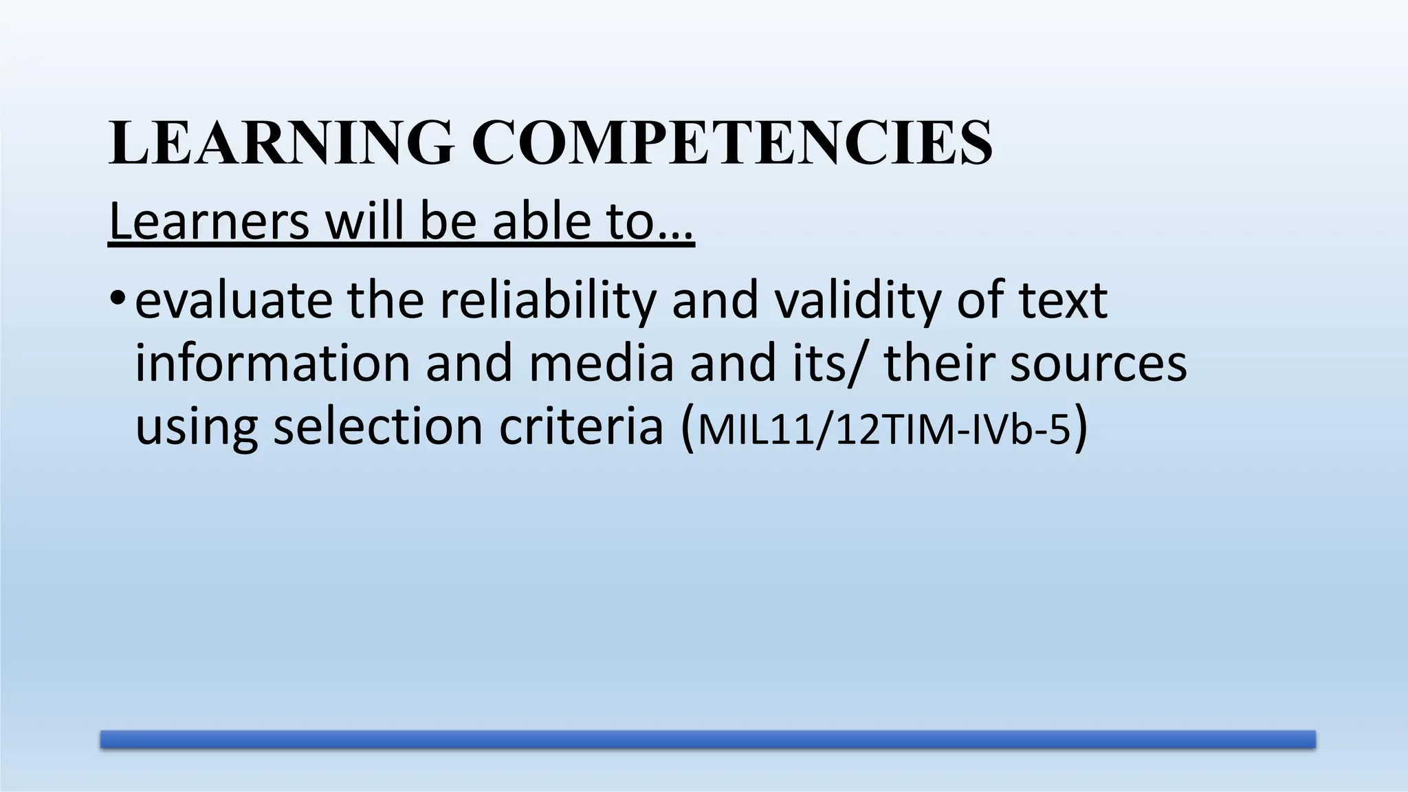 Learners will be able to…
•evaluate the reliability and validity of text
information and media and its/ their sources
using selection criteria (MIL11/12TIM-IVb-5)
LEARNING COMPETENCIES
 