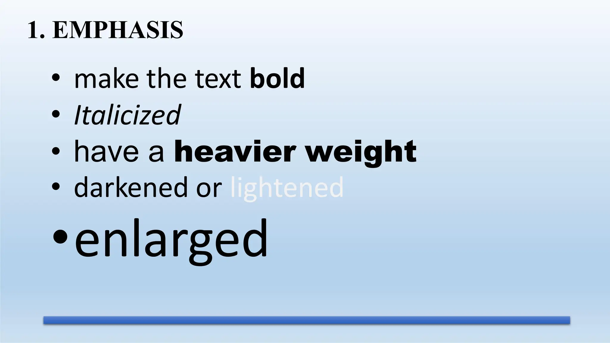 1. EMPHASIS
• make the text bold
• Italicized
• have a heavier weight
• darkened or lightened
•enlarged
 