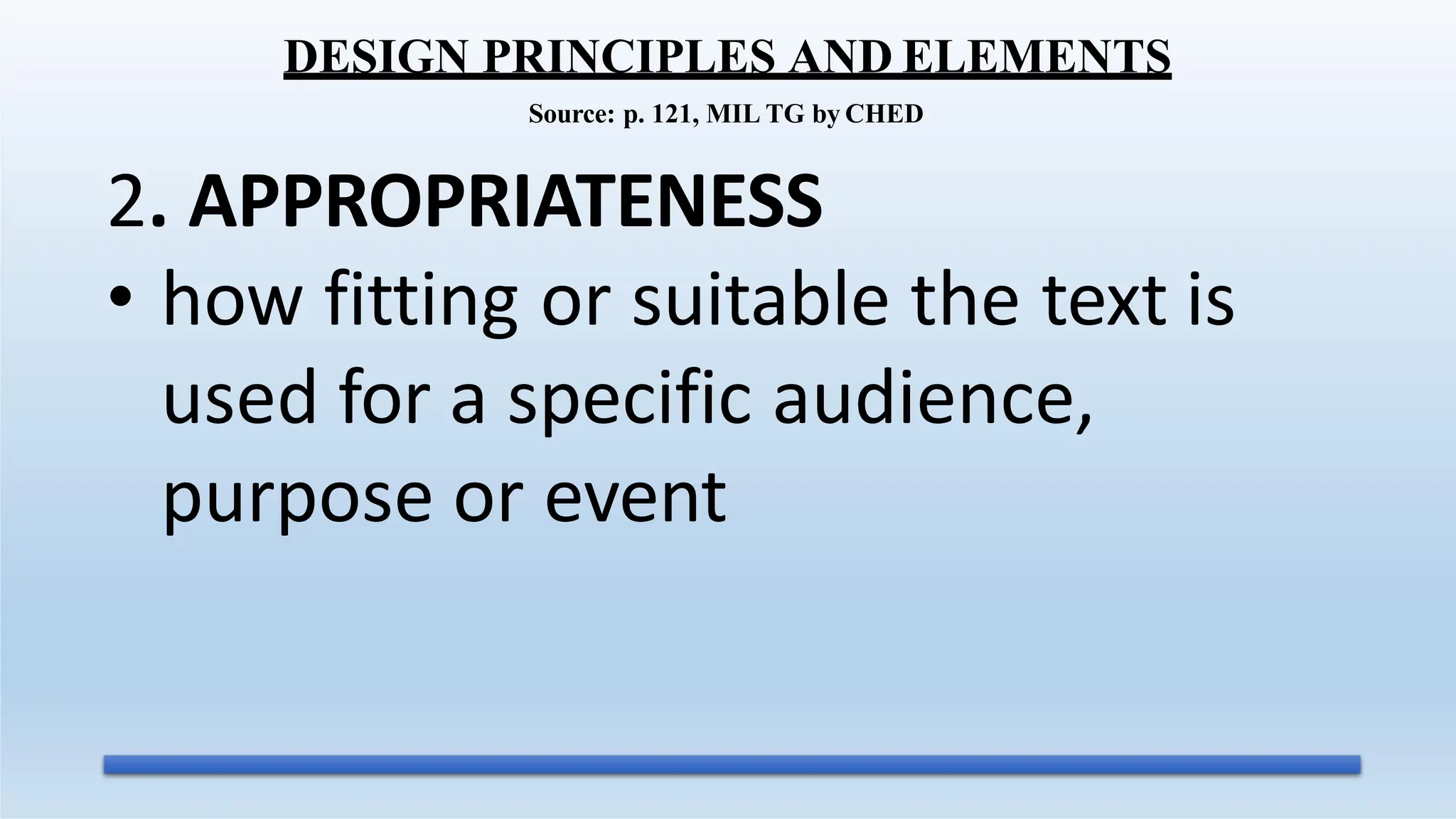 2. APPROPRIATENESS
• how fitting or suitable the text is
used for a specific audience,
purpose or event
DESIGN PRINCIPLES AND ELEMENTS
Source: p. 121, MIL TG by CHED
 