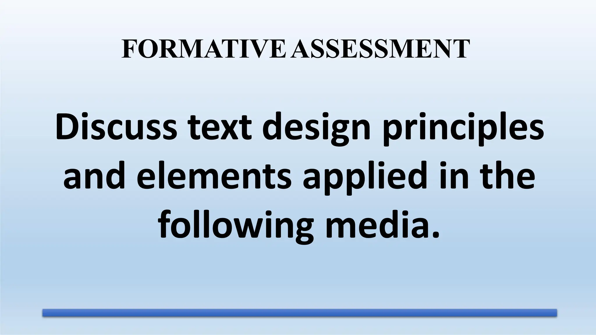 Discuss text design principles
and elements applied in the
following media.
FORMATIVEASSESSMENT
 