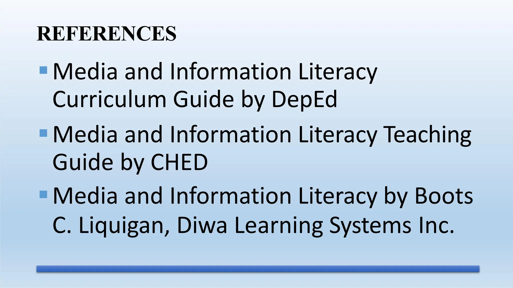 REFERENCES
Media and Information Literacy
Curriculum Guide by DepEd
Media and Information Literacy Teaching
Guide by CHED
Media and Information Literacy by Boots
C. Liquigan, Diwa Learning Systems Inc.
 