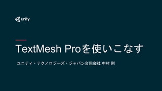 TextMesh Proを使いこなす
ユニティ・テクノロジーズ・ジャパン合同会社 中村 剛
 