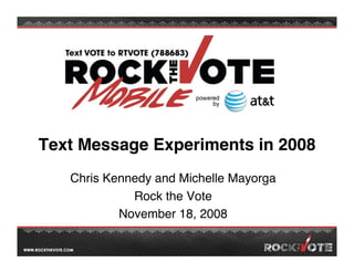 Text Message Experiments in 2008
   Chris Kennedy and Michelle Mayorga
             Rock the Vote
           November 18, 2008
 