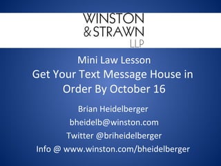 Mini Law Lesson

Get Your Text Message House in
Order By October 16
Brian Heidelberger
bheidelb@winston.com
Twitter @briheidelberger
Info @ www.winston.com/bheidelberger

 