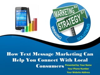 How Text Message Marketing Can
 Help You Connect With Local
          Consumers Presented by: Your Name
                      Your Phone Number
                             Your Website Address
 