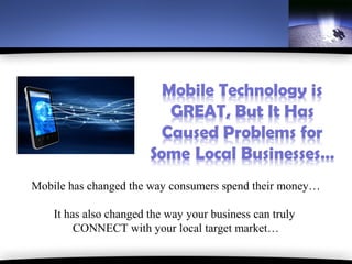 Mobile has changed the way consumers spend their money…

    It has also changed the way your business can truly
         CONNECT with your local target market…
 