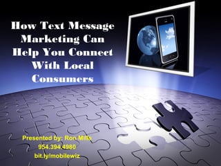 How Text Message
 Marketing Can
Help You Connect
   With Local
   Consumers




 Presented by: Ron Mills
      954.394.4980
     bit.ly/mobilewiz
 