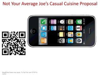 Not Your Average Joe’s Casual Cuisine Proposal




                                                     Title slide




Msg&Data Rates may apply. To Opt Out, text STOP to
72727
 