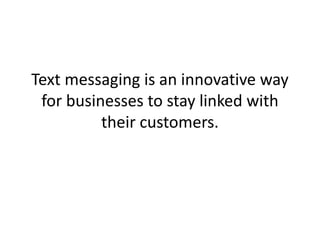 Text messaging is an innovative way for businesses to stay linked with their customers. 