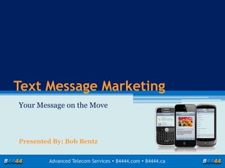 Text Message Marketing
Presented By: Bob Bentz
Advanced Telecom Services  84444.com  84444.ca
Your Message on the Move
 