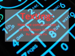 Texting: How we communicate  in 160 letters (or less) By: Brittany Fix   