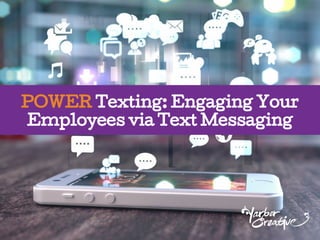 POWER Texting: Engaging Your
Employees via Text Messaging
 