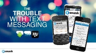 THE
TROUBLE
WITH TEXT
MESSAGING
 